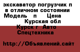 экскаватор-погрузчик п-92в отличном состоянии › Модель ­ п92 › Цена ­ 980 000 - Курская обл., Курск г. Авто » Спецтехника   